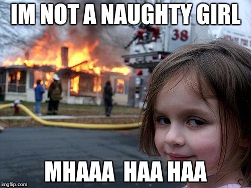 Disaster Girl Meme | IM NOT A NAUGHTY GIRL; MHAAA  HAA HAA | image tagged in memes,disaster girl | made w/ Imgflip meme maker