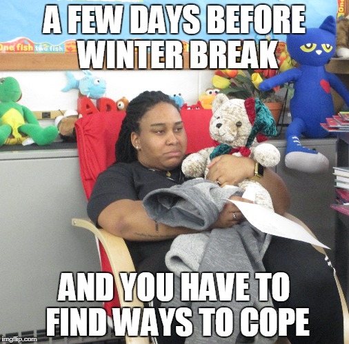  A FEW DAYS BEFORE WINTER BREAK; AND YOU HAVE TO FIND WAYS TO COPE | image tagged in elementary school,teacher survival,winter break | made w/ Imgflip meme maker