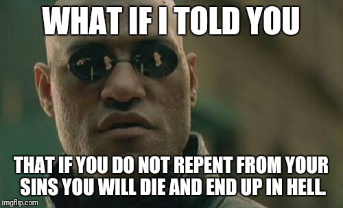 Matrix Morpheus Meme | WHAT IF I TOLD YOU; THAT IF YOU DO NOT REPENT FROM YOUR SINS YOU WILL DIE AND END UP IN HELL. | image tagged in memes,matrix morpheus | made w/ Imgflip meme maker
