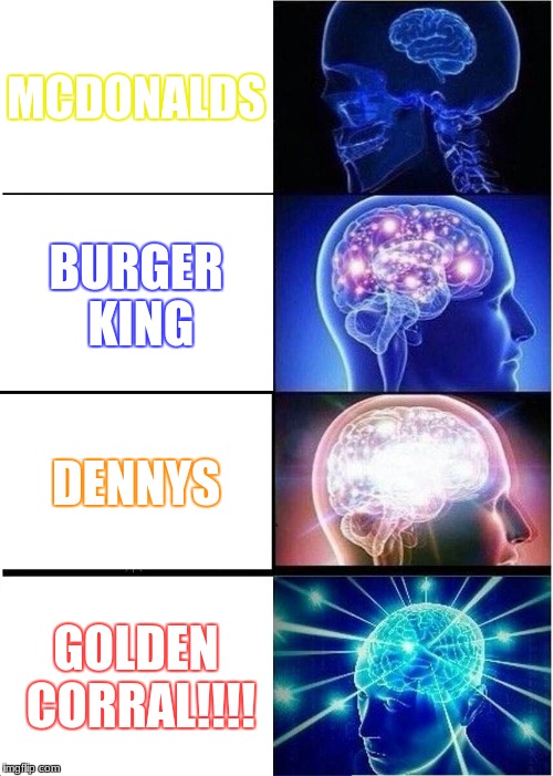 Expanding Brain Meme | MCDONALDS; BURGER KING; DENNYS; GOLDEN CORRAL!!!! | image tagged in memes,expanding brain | made w/ Imgflip meme maker
