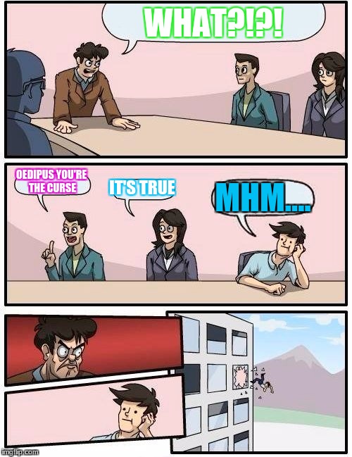 meme | WHAT?!?! OEDIPUS YOU'RE THE CURSE; IT'S TRUE; MHM.... | image tagged in memes,boardroom meeting suggestion | made w/ Imgflip meme maker