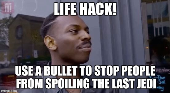 It Works! | LIFE HACK! USE A BULLET TO STOP PEOPLE FROM SPOILING THE LAST JEDI | image tagged in life hack black guy | made w/ Imgflip meme maker