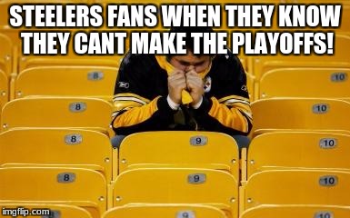 Steelers suck | STEELERS FANS WHEN THEY KNOW THEY CANT MAKE THE PLAYOFFS! | image tagged in steelers suck | made w/ Imgflip meme maker