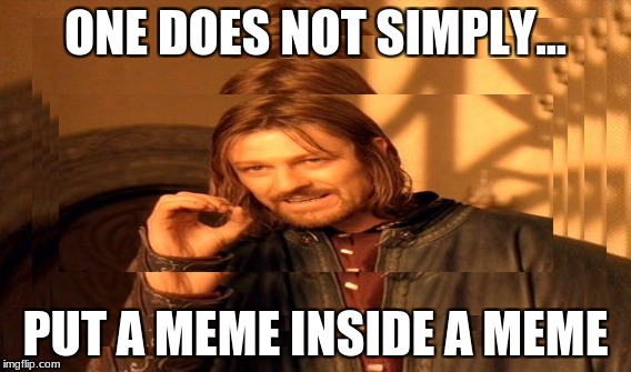 ONE DOES NOT SIMPLY... PUT A MEME INSIDE A MEME | image tagged in one does not simply | made w/ Imgflip meme maker