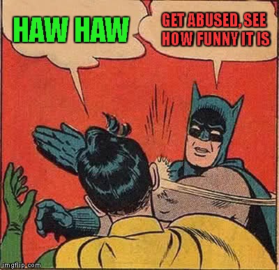 In response to the growing amount of sexual abuse jokes being posted on imgflip. | HAW HAW GET ABUSED, SEE HOW FUNNY IT IS | image tagged in memes,batman slapping robin | made w/ Imgflip meme maker