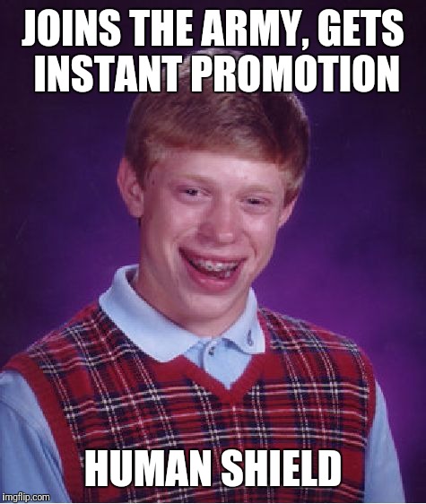 Bad Luck Brian Meme | JOINS THE ARMY, GETS INSTANT PROMOTION; HUMAN SHIELD | image tagged in memes,bad luck brian | made w/ Imgflip meme maker