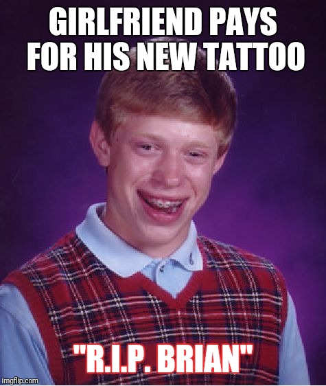 Bad Luck Brian Meme | GIRLFRIEND PAYS FOR HIS NEW TATTOO; "R.I.P. BRIAN" | image tagged in memes,bad luck brian | made w/ Imgflip meme maker