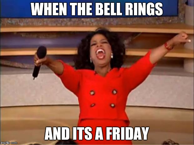 Oprah You Get A | WHEN THE BELL RINGS; AND ITS A FRIDAY | image tagged in memes,oprah you get a | made w/ Imgflip meme maker
