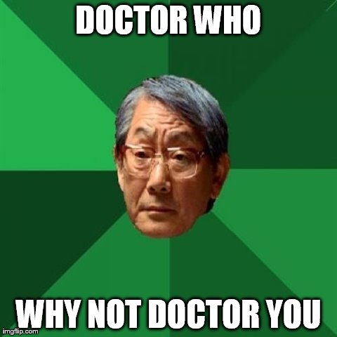 High Expectations Asian Father | DOCTOR WHO WHY NOT DOCTOR YOU | image tagged in memes,high expectations asian father | made w/ Imgflip meme maker
