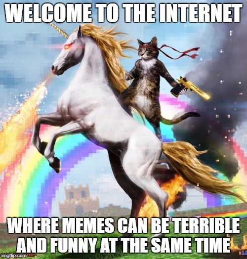 Welcome To The Internets | WELCOME TO THE INTERNET; WHERE MEMES CAN BE TERRIBLE AND FUNNY AT THE SAME TIME | image tagged in memes,welcome to the internets | made w/ Imgflip meme maker