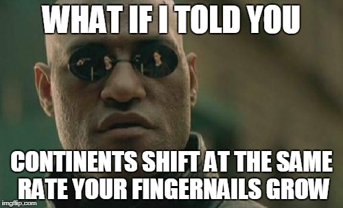 Matrix Morpheus Meme | WHAT IF I TOLD YOU; CONTINENTS SHIFT AT THE SAME RATE YOUR FINGERNAILS GROW | image tagged in memes,matrix morpheus | made w/ Imgflip meme maker