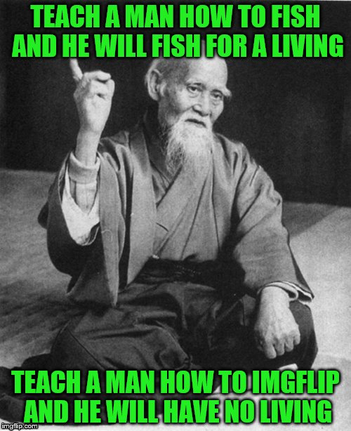 Words of Wisdom Week. A MemefordandSons event Dec. 16 to Dec. 23 | TEACH A MAN HOW TO FISH AND HE WILL FISH FOR A LIVING; TEACH A MAN HOW TO IMGFLIP AND HE WILL HAVE NO LIVING | image tagged in confucius say,memes,imgflip | made w/ Imgflip meme maker
