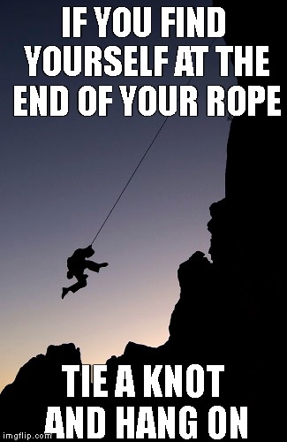 words of wisdom week | IF YOU FIND YOURSELF AT THE END OF YOUR ROPE; TIE A KNOT AND HANG ON | image tagged in words of wisdom,words of wisdom week | made w/ Imgflip meme maker