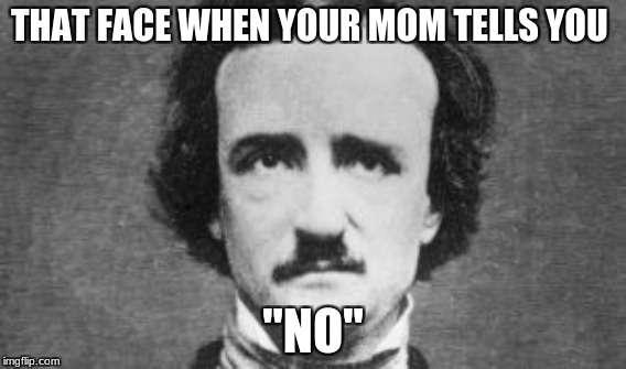 THAT FACE WHEN YOUR MOM TELLS YOU; "NO" | image tagged in edgar allan poe | made w/ Imgflip meme maker