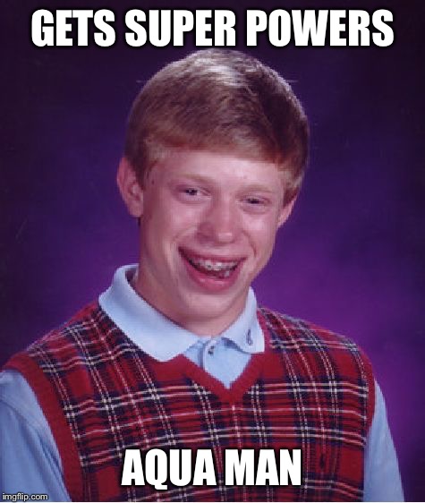 Bad Luck Brian Meme | GETS SUPER POWERS; AQUA MAN | image tagged in memes,bad luck brian | made w/ Imgflip meme maker