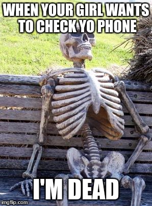 Waiting Skeleton Meme | WHEN YOUR GIRL WANTS TO CHECK YO PHONE; I'M DEAD | image tagged in memes,waiting skeleton | made w/ Imgflip meme maker