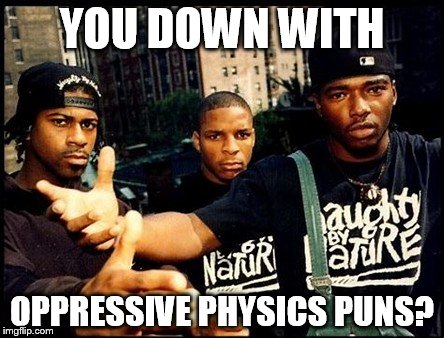 YOU DOWN WITH OPPRESSIVE PHYSICS PUNS? | made w/ Imgflip meme maker