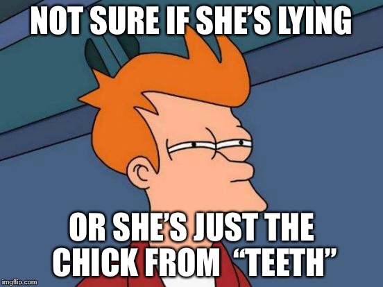 Futurama Fry Meme | NOT SURE IF SHE’S LYING OR SHE’S JUST THE CHICK FROM 
“TEETH” | image tagged in memes,futurama fry | made w/ Imgflip meme maker