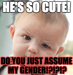 Skeptical Baby Meme | HE'S SO CUTE! DO YOU JUST ASSUME MY GENDER!?!?!? | image tagged in memes,skeptical baby | made w/ Imgflip meme maker