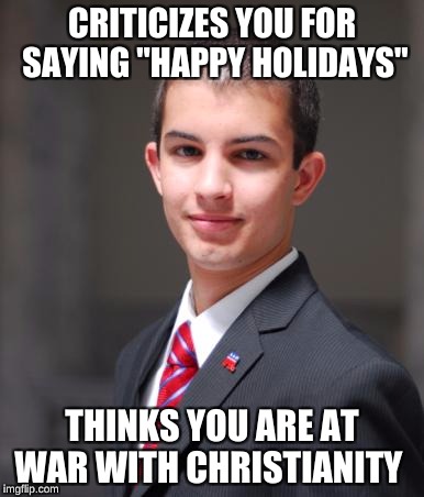 College Conservative  | CRITICIZES YOU FOR SAYING "HAPPY HOLIDAYS"; THINKS YOU ARE AT WAR WITH CHRISTIANITY | image tagged in college conservative | made w/ Imgflip meme maker