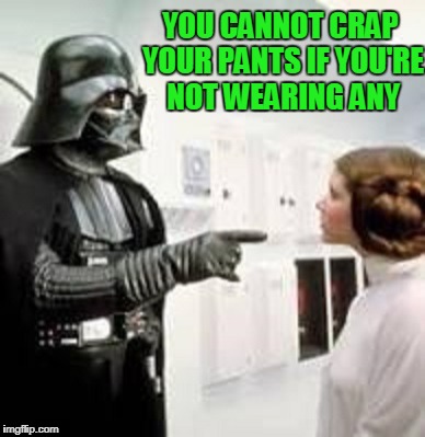 Words of wisdom week. The dark side of the forced fart. | YOU CANNOT CRAP YOUR PANTS IF YOU'RE NOT WEARING ANY | image tagged in words of wisdom | made w/ Imgflip meme maker
