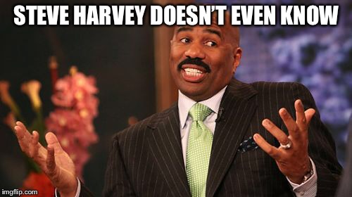 Steve Harvey Meme | STEVE HARVEY DOESN’T EVEN KNOW | image tagged in memes,steve harvey | made w/ Imgflip meme maker