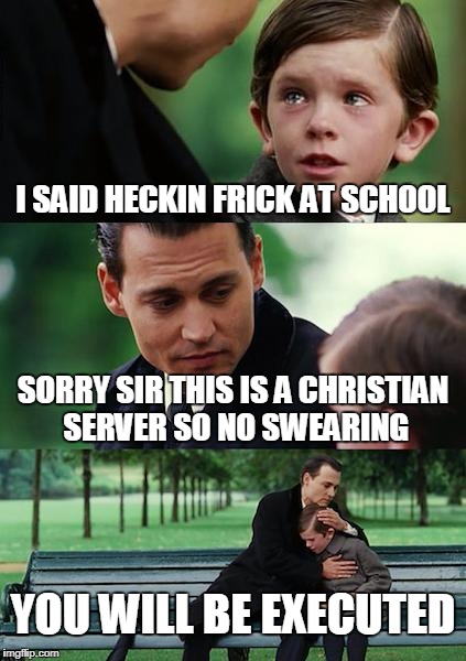Finding Neverland | I SAID HECKIN FRICK AT SCHOOL; SORRY SIR THIS IS A CHRISTIAN SERVER SO NO SWEARING; YOU WILL BE EXECUTED | image tagged in memes,finding neverland | made w/ Imgflip meme maker