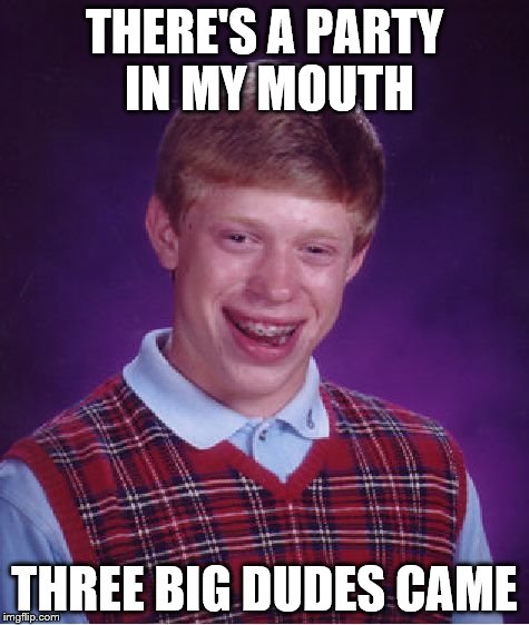Bad Luck Brian Meme | THERE'S A PARTY IN MY MOUTH THREE BIG DUDES CAME | image tagged in memes,bad luck brian | made w/ Imgflip meme maker