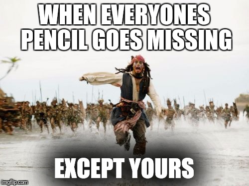 Jack Sparrow Being Chased Meme | WHEN EVERYONES PENCIL GOES MISSING; EXCEPT YOURS | image tagged in memes,jack sparrow being chased | made w/ Imgflip meme maker
