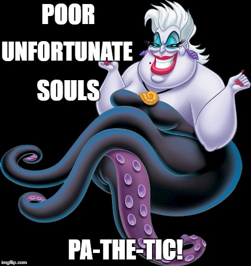 POOR; UNFORTUNATE; SOULS; PA-THE-TIC! | image tagged in ursula | made w/ Imgflip meme maker