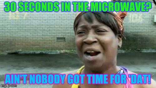 Ain't Nobody Got Time For That Meme | 30 SECONDS IN THE MICROWAVE? AIN'T NOBODY GOT TIME FOR 'DAT! | image tagged in memes,aint nobody got time for that | made w/ Imgflip meme maker
