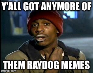 Y'all Got Any More Of That | Y'ALL GOT ANYMORE OF; THEM RAYDOG MEMES | image tagged in memes,yall got any more of | made w/ Imgflip meme maker