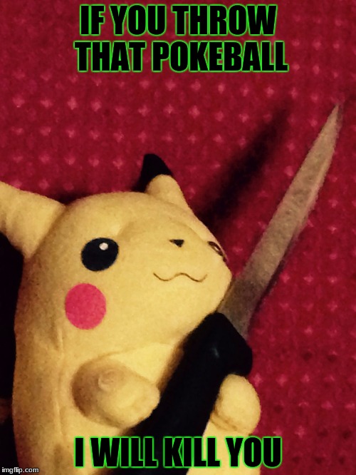 PIKACHU learned STAB! | IF YOU THROW THAT POKEBALL; I WILL KILL YOU | image tagged in pikachu learned stab | made w/ Imgflip meme maker
