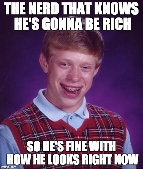 Bad Luck Brian Meme | THE NERD THAT KNOWS HE'S GONNA BE RICH; SO HE'S FINE WITH HOW HE LOOKS RIGHT NOW | image tagged in memes,bad luck brian,nerd,rich,rich kids,smart | made w/ Imgflip meme maker