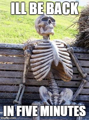 Waiting Skeleton Meme | ILL BE BACK; IN FIVE MINUTES | image tagged in memes,waiting skeleton | made w/ Imgflip meme maker