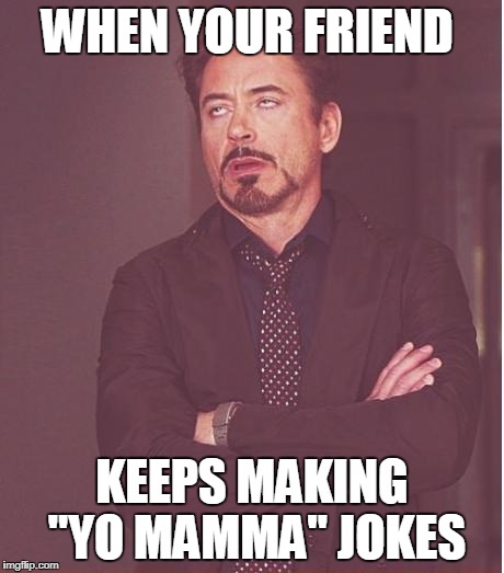 Face You Make Robert Downey Jr Meme | WHEN YOUR FRIEND; KEEPS MAKING "YO MAMMA" JOKES | image tagged in memes,face you make robert downey jr | made w/ Imgflip meme maker
