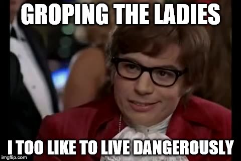 I Too Like To Live Dangerously | GROPING THE LADIES; I TOO LIKE TO LIVE DANGEROUSLY | image tagged in memes,i too like to live dangerously,metoo,groping | made w/ Imgflip meme maker