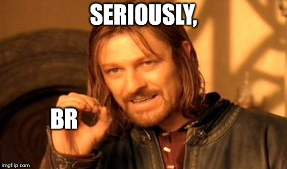 One Does Not Simply | SERIOUSLY, BR | image tagged in memes,one does not simply | made w/ Imgflip meme maker