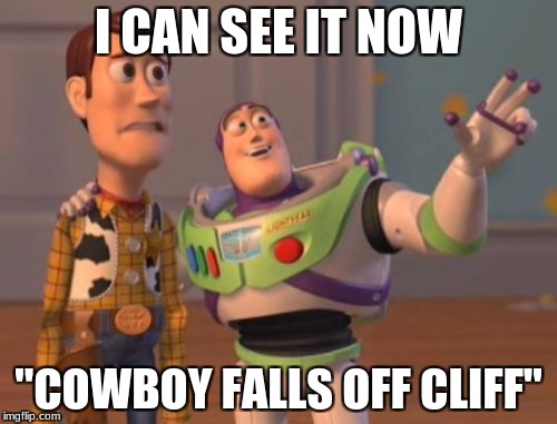 X, X Everywhere | I CAN SEE IT NOW; "COWBOY FALLS OFF CLIFF" | image tagged in memes,x x everywhere | made w/ Imgflip meme maker