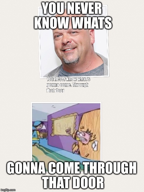 YOU NEVER KNOW WHATS; GONNA COME THROUGH THAT DOOR | image tagged in rick | made w/ Imgflip meme maker