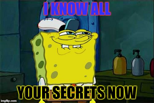 Don't You Squidward | I KNOW ALL; YOUR SECRETS NOW | image tagged in memes,dont you squidward | made w/ Imgflip meme maker