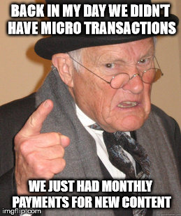 Back In My Day Meme | BACK IN MY DAY WE DIDN'T HAVE MICRO TRANSACTIONS; WE JUST HAD MONTHLY PAYMENTS FOR NEW CONTENT | image tagged in memes,back in my day | made w/ Imgflip meme maker