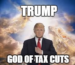 god of tax cuts | TRUMP; GOD OF TAX CUTS | image tagged in donald trump | made w/ Imgflip meme maker