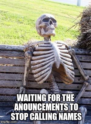 Waiting Skeleton Meme | WAITING FOR THE ANOUNCEMENTS TO STOP CALLING NAMES | image tagged in memes,waiting skeleton | made w/ Imgflip meme maker