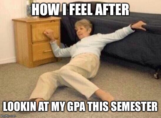 woman falling in shock | HOW I FEEL AFTER; LOOKIN AT MY GPA THIS SEMESTER | image tagged in woman falling in shock | made w/ Imgflip meme maker