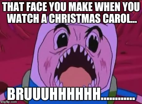 Finn The Human | THAT FACE YOU MAKE WHEN YOU WATCH A CHRISTMAS CAROL... BRUUUHHHHHH............ | image tagged in memes,finn the human | made w/ Imgflip meme maker
