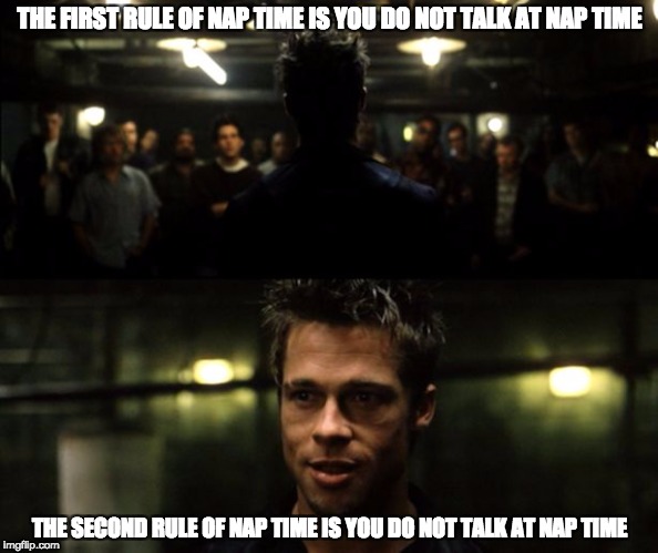 I learned this one today while working from home | THE FIRST RULE OF NAP TIME IS YOU DO NOT TALK AT NAP TIME; THE SECOND RULE OF NAP TIME IS YOU DO NOT TALK AT NAP TIME | image tagged in first rule of the fight club | made w/ Imgflip meme maker