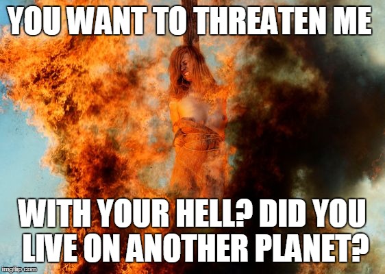 YOU WANT TO THREATEN ME WITH YOUR HELL? DID YOU LIVE ON ANOTHER PLANET? | made w/ Imgflip meme maker