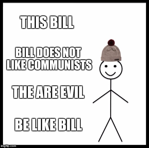 Be Like Bill | THIS BILL; BILL DOES NOT LIKE COMMUNISTS; THE ARE EVIL; BE LIKE BILL | image tagged in memes,be like bill | made w/ Imgflip meme maker