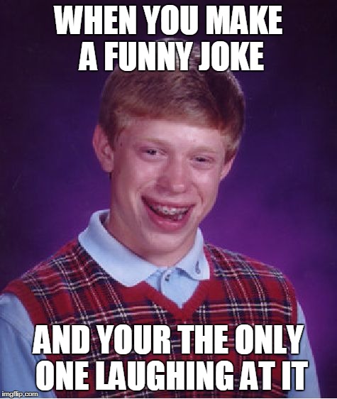 Bad Luck Brian Meme | WHEN YOU MAKE A FUNNY JOKE; AND YOUR THE ONLY ONE LAUGHING AT IT | image tagged in memes,bad luck brian | made w/ Imgflip meme maker